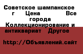 Советское шампанское 1961 г.  › Цена ­ 50 000 - Все города Коллекционирование и антиквариат » Другое   